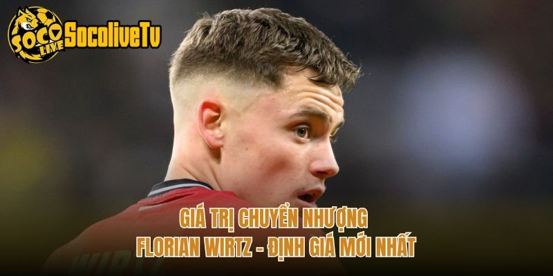 Giá Trị Chuyển Nhượng Florian Wirtz – Định Giá Mới Nhất